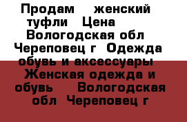 Продам    женский   туфли › Цена ­ 500 - Вологодская обл., Череповец г. Одежда, обувь и аксессуары » Женская одежда и обувь   . Вологодская обл.,Череповец г.